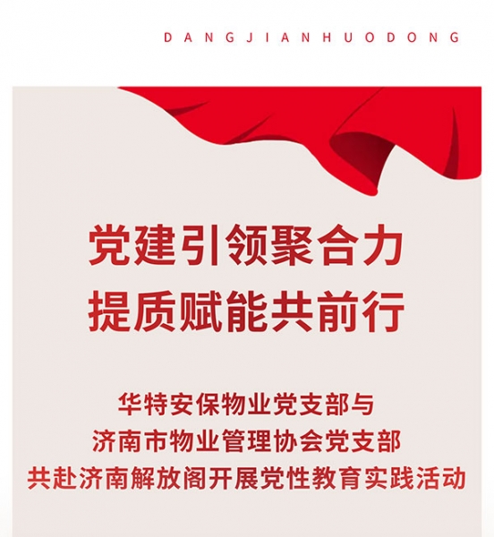 党建引领聚合力-提质赋能共前行——华特安保物业党支部与济南市物业管理协会党支部共赴济南解放阁开展党性教育实践活动_01
